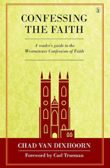Confessing the Faith: A Reader's Guide to the Westminister Confession of Faith